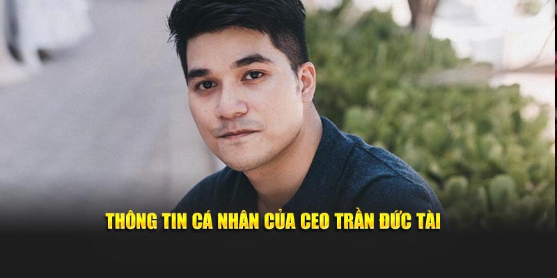Thông tin cá nhân của CEO Trần Đức Tài 